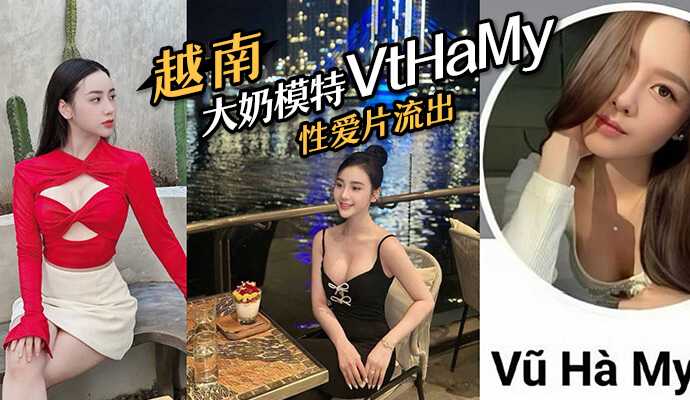 越南大奶模特#VtHaMy，性爱片流出，流出后迅速删去海报剧照